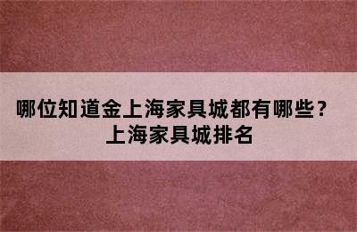 哪位知道金上海家具城都有哪些？ 上海家具城排名